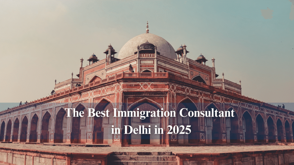 The Best Immigration Consultant in Delhi in 2025