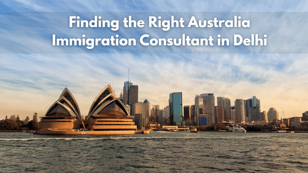 Finding the Right Australia Immigration Consultant in Delhi